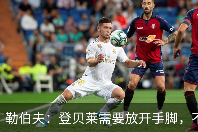 勒伯夫：登贝莱需要放开手脚，不要因为姆巴佩的存在感到自卑