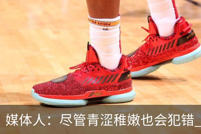 媒体人：尽管青涩稚嫩也会犯错 但他们依旧是纸面天赋更强的球队