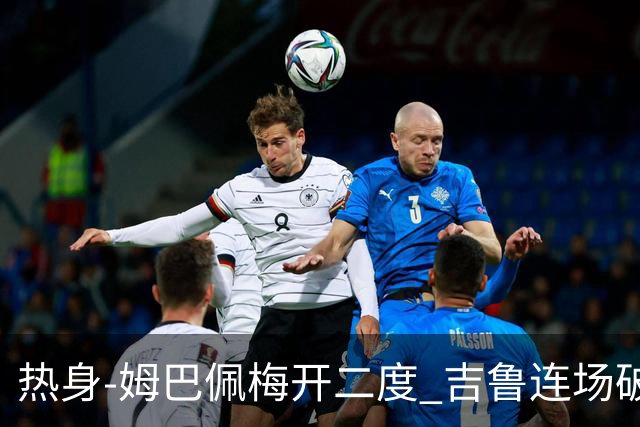 热身-姆巴佩梅开二度 吉鲁连场破门 法国5-0大胜